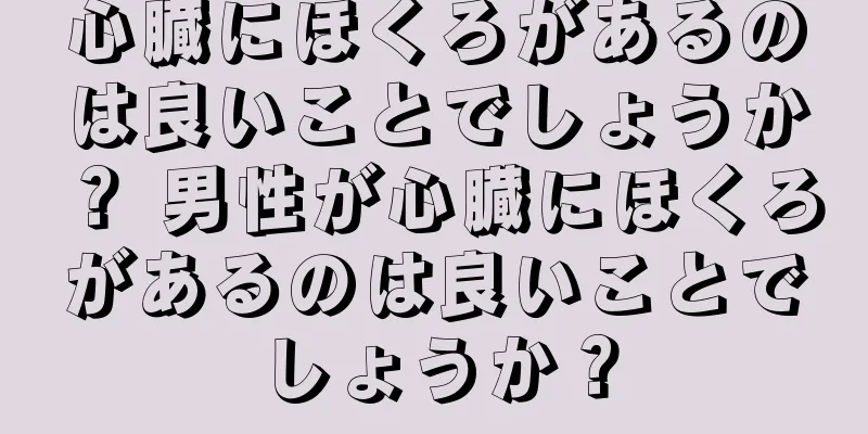 心臓にほくろがあるのは良いことでしょうか？ 男性が心臓にほくろがあるのは良いことでしょうか？