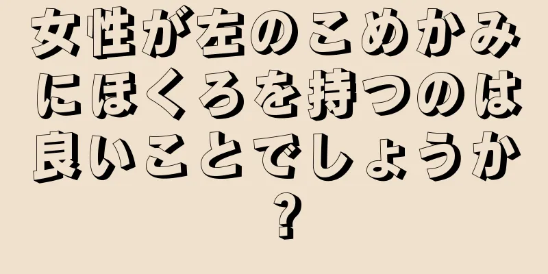 女性が左のこめかみにほくろを持つのは良いことでしょうか？