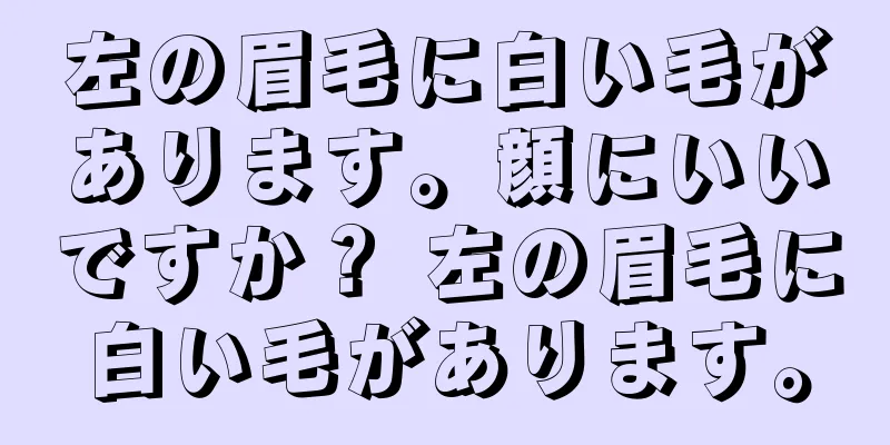 左の眉毛に白い毛があります。顔にいいですか？ 左の眉毛に白い毛があります。