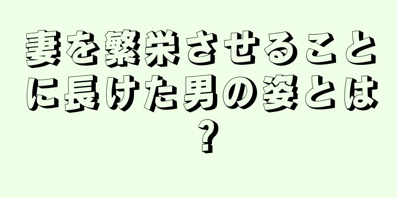 妻を繁栄させることに長けた男の姿とは？