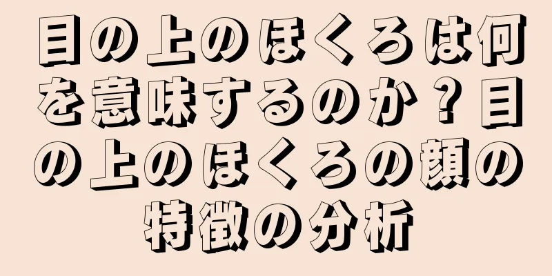 目の上のほくろは何を意味するのか？目の上のほくろの顔の特徴の分析