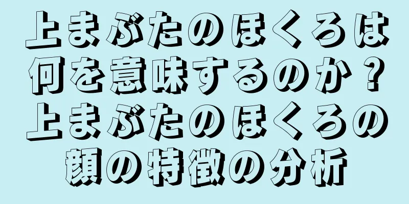 上まぶたのほくろは何を意味するのか？上まぶたのほくろの顔の特徴の分析