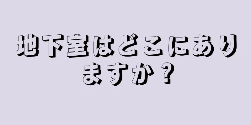 地下室はどこにありますか？