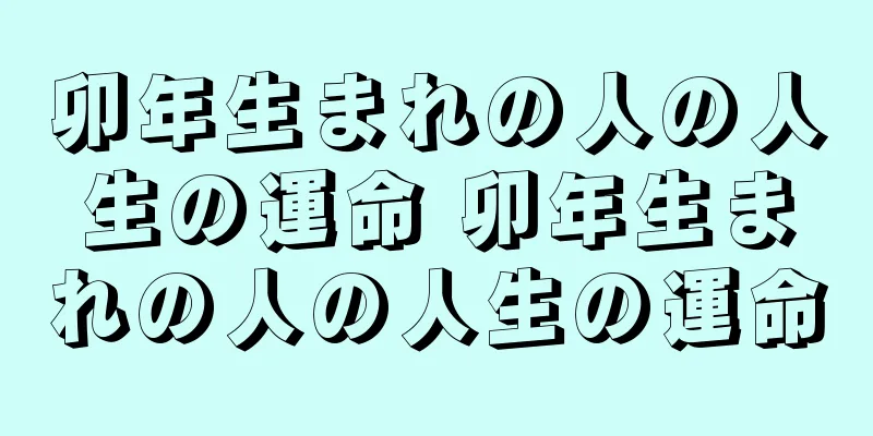 卯年生まれの人の人生の運命 卯年生まれの人の人生の運命