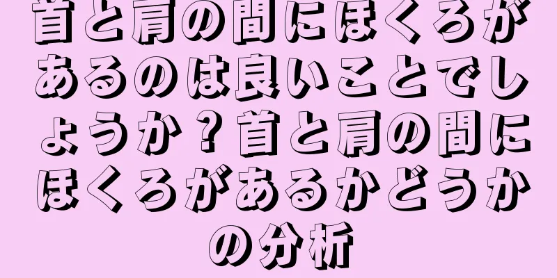 首と肩の間にほくろがあるのは良いことでしょうか？首と肩の間にほくろがあるかどうかの分析