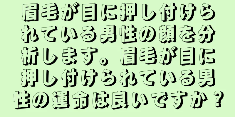 眉毛が目に押し付けられている男性の顔を分析します。眉毛が目に押し付けられている男性の運命は良いですか？