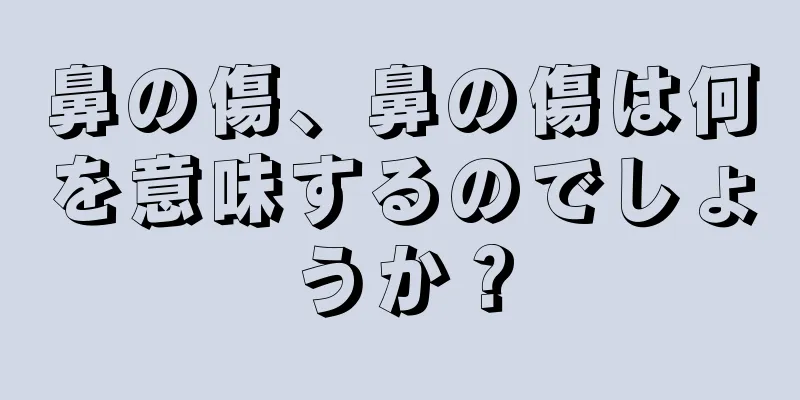 鼻の傷、鼻の傷は何を意味するのでしょうか？