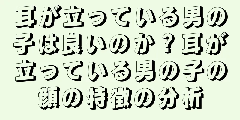 耳が立っている男の子は良いのか？耳が立っている男の子の顔の特徴の分析