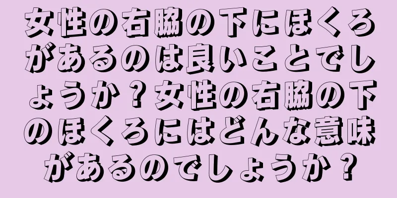 女性の右脇の下にほくろがあるのは良いことでしょうか？女性の右脇の下のほくろにはどんな意味があるのでしょうか？