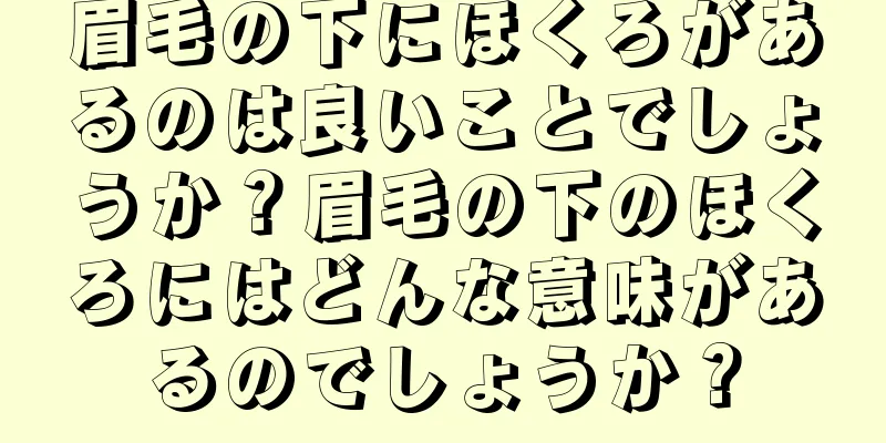 眉毛の下にほくろがあるのは良いことでしょうか？眉毛の下のほくろにはどんな意味があるのでしょうか？