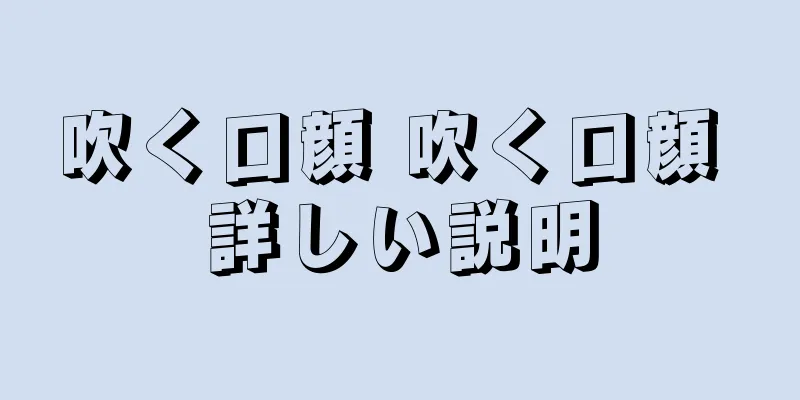 吹く口顔 吹く口顔 詳しい説明