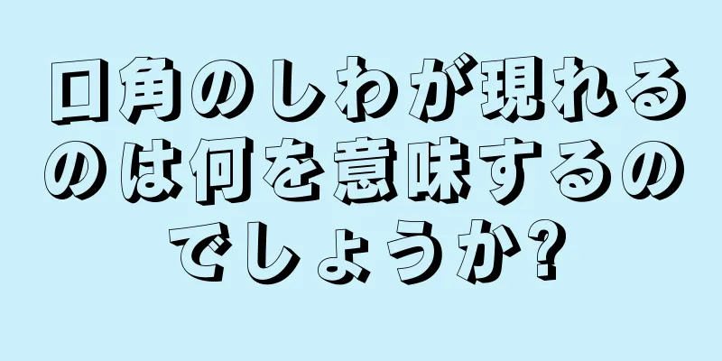 口角のしわが現れるのは何を意味するのでしょうか?