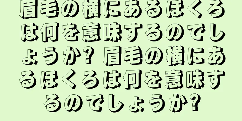 眉毛の横にあるほくろは何を意味するのでしょうか? 眉毛の横にあるほくろは何を意味するのでしょうか?