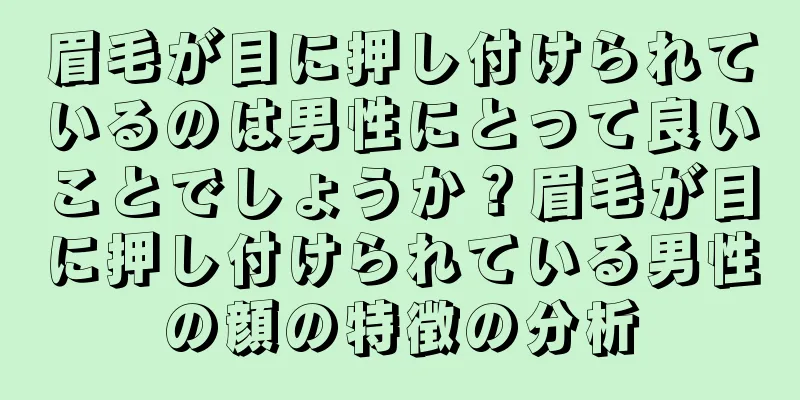 眉毛が目に押し付けられているのは男性にとって良いことでしょうか？眉毛が目に押し付けられている男性の顔の特徴の分析