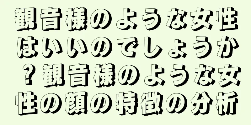 観音様のような女性はいいのでしょうか？観音様のような女性の顔の特徴の分析