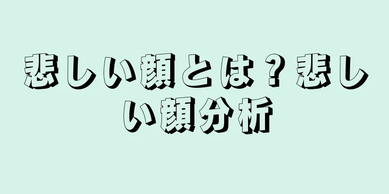 悲しい顔とは？悲しい顔分析