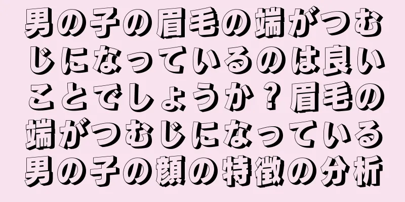 男の子の眉毛の端がつむじになっているのは良いことでしょうか？眉毛の端がつむじになっている男の子の顔の特徴の分析