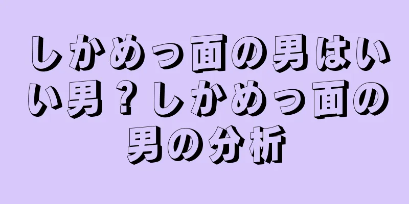 しかめっ面の男はいい男？しかめっ面の男の分析