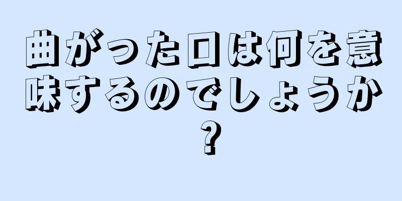 曲がった口は何を意味するのでしょうか？