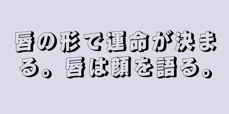 唇の形で運命が決まる。唇は顔を語る。