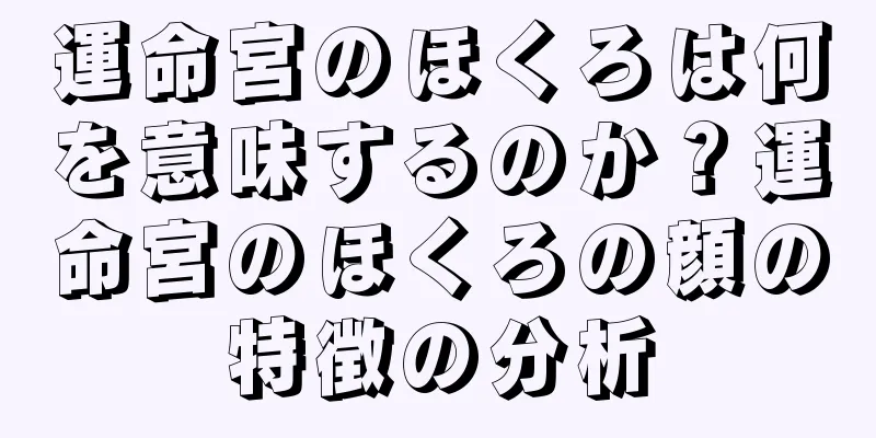 運命宮のほくろは何を意味するのか？運命宮のほくろの顔の特徴の分析