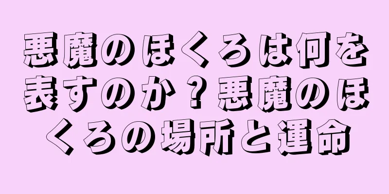 悪魔のほくろは何を表すのか？悪魔のほくろの場所と運命