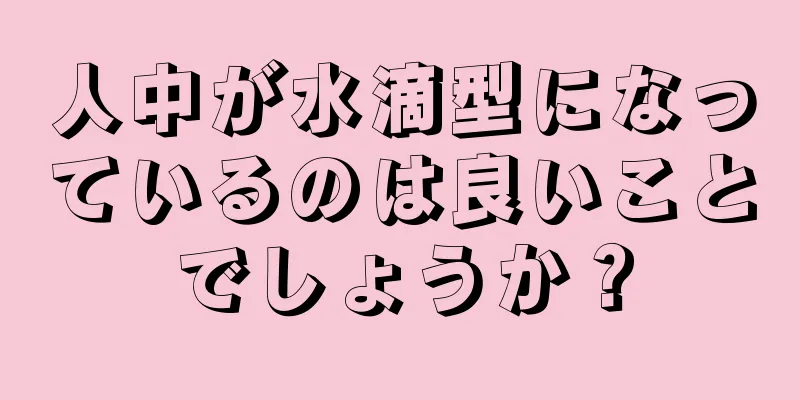 人中が水滴型になっているのは良いことでしょうか？