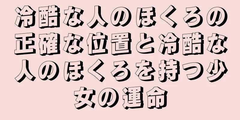 冷酷な人のほくろの正確な位置と冷酷な人のほくろを持つ少女の運命