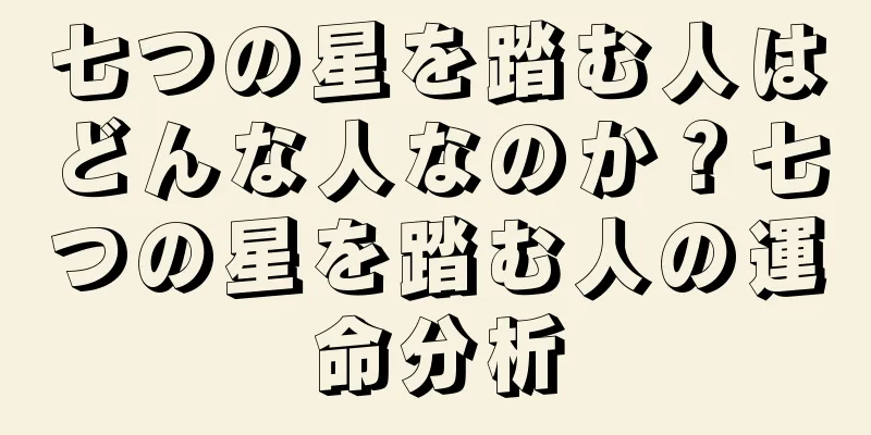 七つの星を踏む人はどんな人なのか？七つの星を踏む人の運命分析