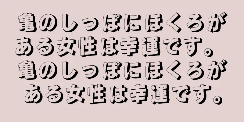 亀のしっぽにほくろがある女性は幸運です。 亀のしっぽにほくろがある女性は幸運です。