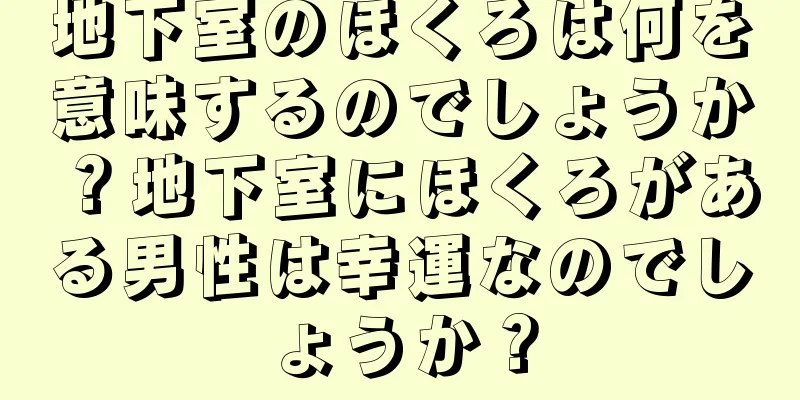 地下室のほくろは何を意味するのでしょうか？地下室にほくろがある男性は幸運なのでしょうか？