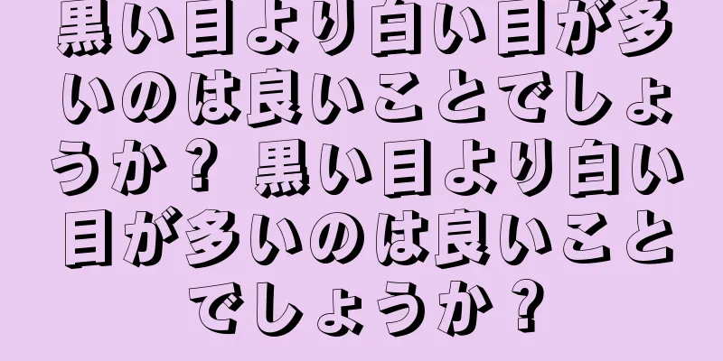 黒い目より白い目が多いのは良いことでしょうか？ 黒い目より白い目が多いのは良いことでしょうか？