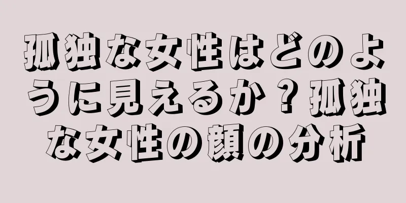 孤独な女性はどのように見えるか？孤独な女性の顔の分析