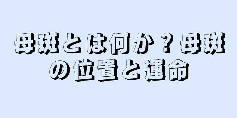 母斑とは何か？母斑の位置と運命