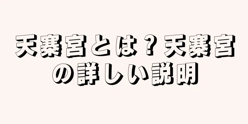 天寨宮とは？天寨宮の詳しい説明