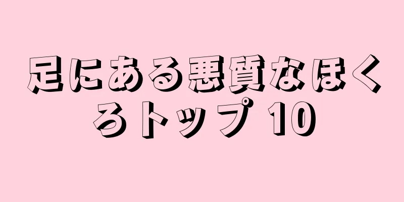 足にある悪質なほくろトップ 10