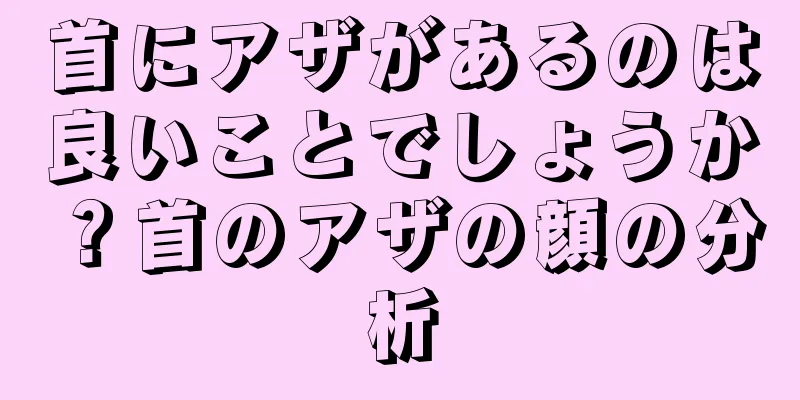 首にアザがあるのは良いことでしょうか？首のアザの顔の分析