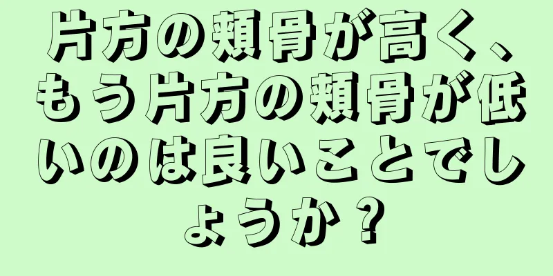 片方の頬骨が高く、もう片方の頬骨が低いのは良いことでしょうか？