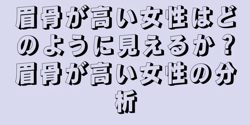 眉骨が高い女性はどのように見えるか？眉骨が高い女性の分析