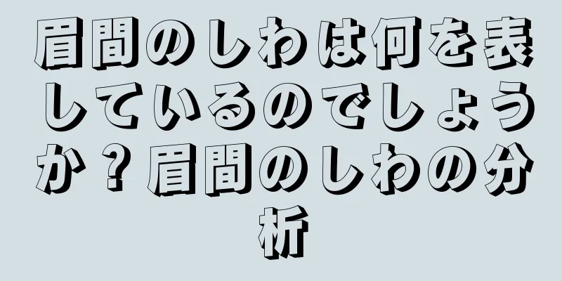 眉間のしわは何を表しているのでしょうか？眉間のしわの分析