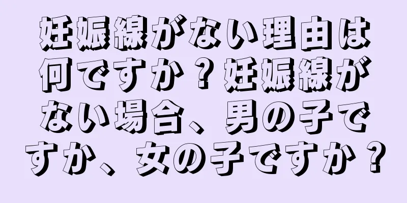 妊娠線がない理由は何ですか？妊娠線がない場合、男の子ですか、女の子ですか？