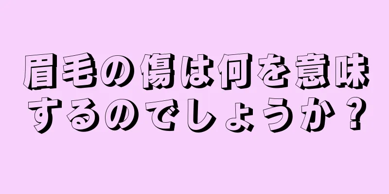 眉毛の傷は何を意味するのでしょうか？