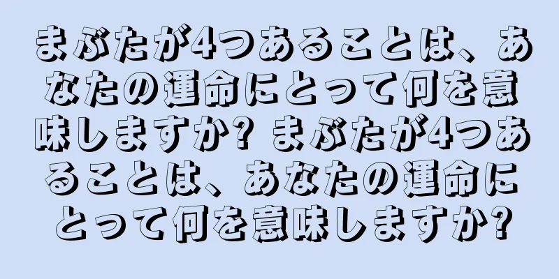 まぶたが4つあることは、あなたの運命にとって何を意味しますか? まぶたが4つあることは、あなたの運命にとって何を意味しますか?