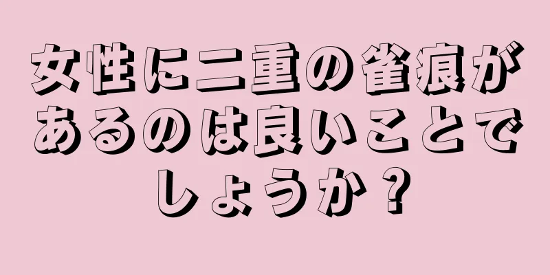 女性に二重の雀痕があるのは良いことでしょうか？