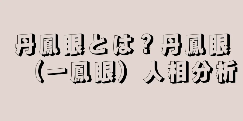 丹鳳眼とは？丹鳳眼（一鳳眼）人相分析