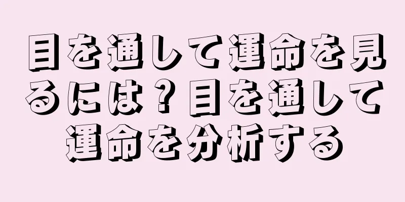 目を通して運命を見るには？目を通して運命を分析する