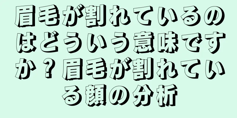 眉毛が割れているのはどういう意味ですか？眉毛が割れている顔の分析