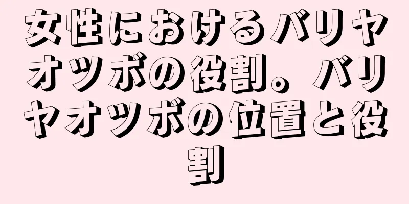 女性におけるバリヤオツボの役割。バリヤオツボの位置と役割