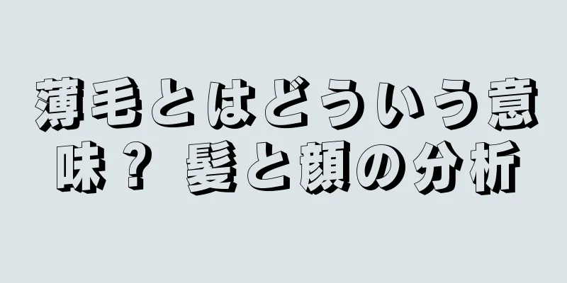 薄毛とはどういう意味？ 髪と顔の分析