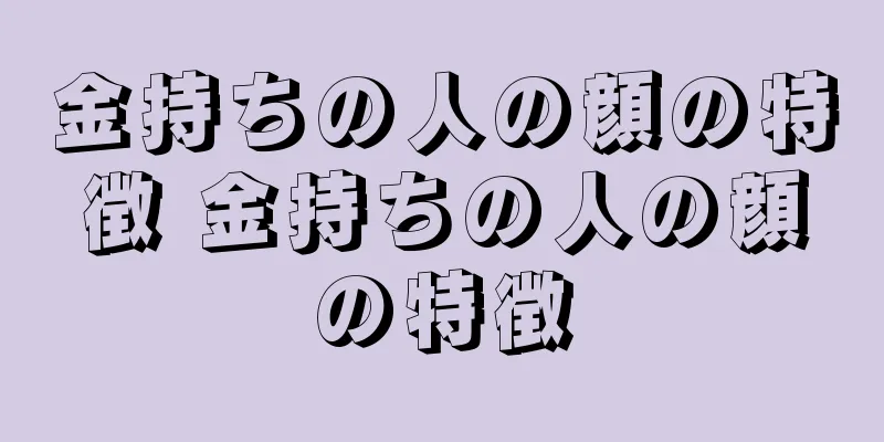 金持ちの人の顔の特徴 金持ちの人の顔の特徴